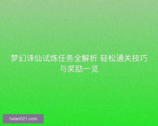 梦幻诛仙试炼任务全解析 轻松通关技巧与奖励一览